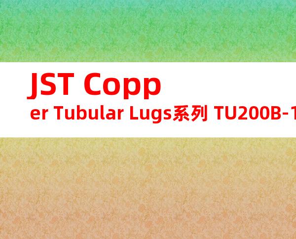 JST Copper Tubular Lugs系列 TU200B-12无焊端子产品规格书